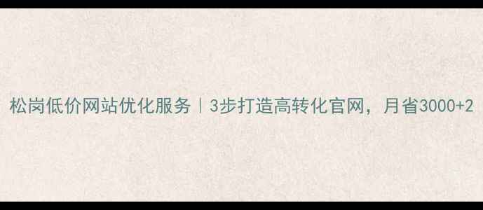 图片 松岗低价网站优化服务｜3步打造高转化官网，月省3000+2