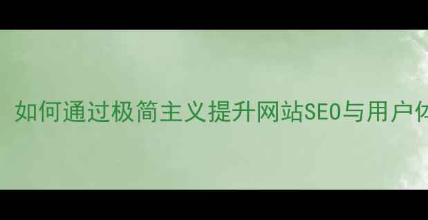 图片 极简主义设计：如何通过极简主义提升网站SEO与用户体验的实战指南