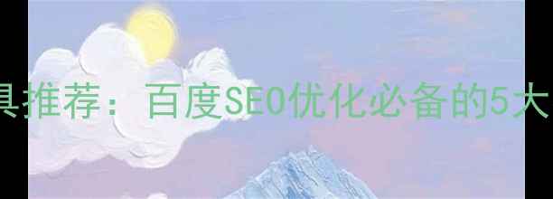 图片 查看网页源码工具推荐：百度SEO优化必备的5大神器及使用指南1