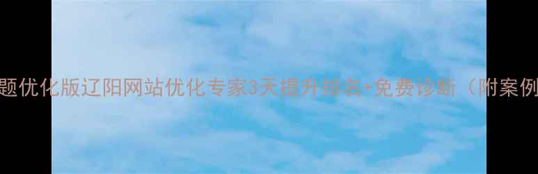 图片 标题优化版辽阳网站优化专家3天提升排名+免费诊断（附案例）