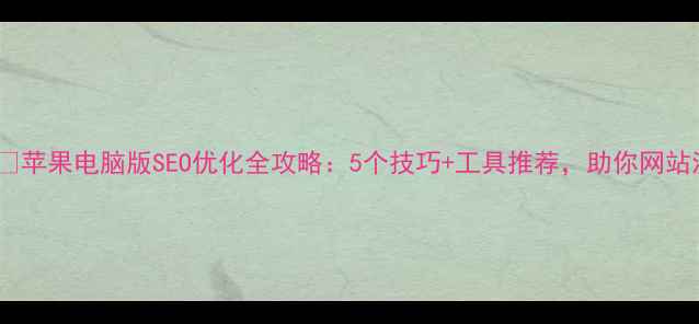 图片 标题优化版🔥苹果电脑版SEO优化全攻略：5个技巧+工具推荐，助你网站流量翻倍！2