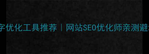 图片 标题🔥5大高性价比文字优化工具推荐｜网站SEO优化师亲测避坑指南（附免费资源）