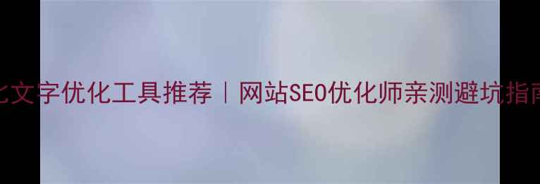 图片 标题🔥5大高性价比文字优化工具推荐｜网站SEO优化师亲测避坑指南（附免费资源）2