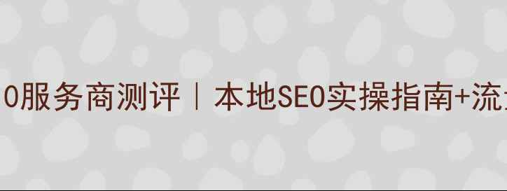 图片 桂城网站优化Top10服务商测评｜本地SEO实操指南+流量翻倍案例全公开