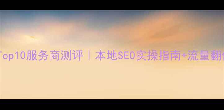 图片 桂城网站优化Top10服务商测评｜本地SEO实操指南+流量翻倍案例全公开2