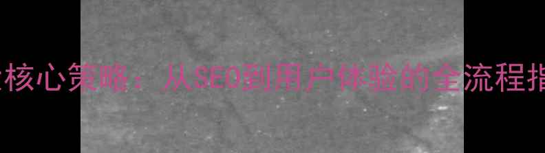 图片 桃源企业网站优化5大核心策略：从SEO到用户体验的全流程指南（最新实操方案）