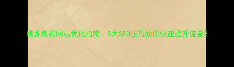图片 桃源免费网站优化指南：5大SEO技巧助你快速提升流量2
