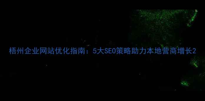 图片 梧州企业网站优化指南：5大SEO策略助力本地营商增长2