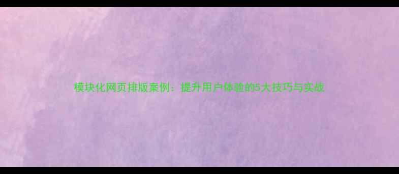 图片 模块化网页排版案例：提升用户体验的5大技巧与实战