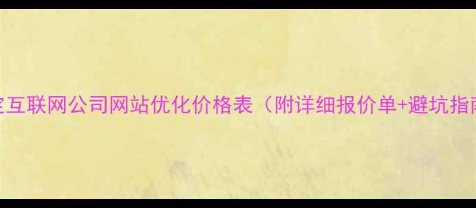 图片 正定互联网公司网站优化价格表（附详细报价单+避坑指南）