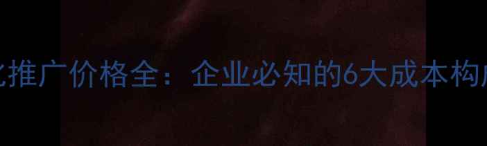 图片 武汉网站优化推广价格全：企业必知的6大成本构成与避坑指南