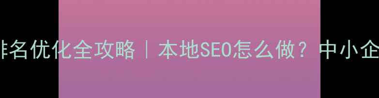 图片 武汉网站排名优化全攻略｜本地SEO怎么做？中小企业必看！1