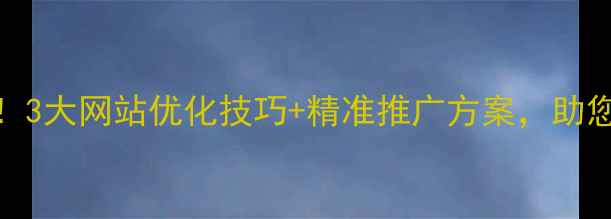 图片 武穴本地企业必看！3大网站优化技巧+精准推广方案，助您抢占区域流量红利