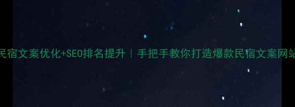 图片 民宿文案优化+SEO排名提升｜手把手教你打造爆款民宿文案网站