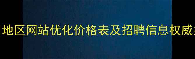 图片 永州地区网站优化价格表及招聘信息权威指南