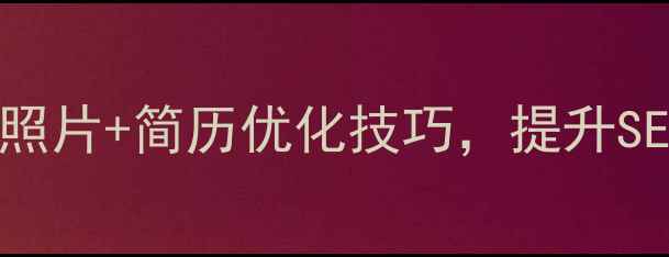 图片 求职季必看！校园照片+简历优化技巧，提升SEO竞争力的5大秘籍