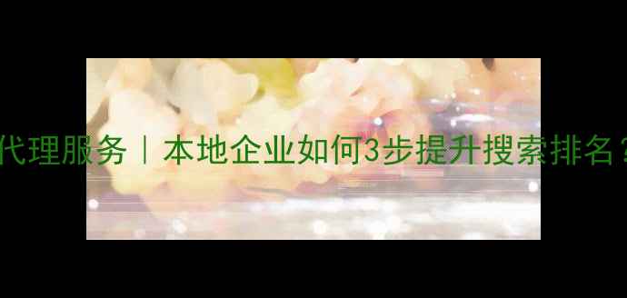 图片 汉川市网站优化代理服务｜本地企业如何3步提升搜索排名？附实操案例！2