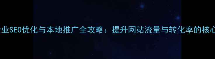 图片 汉阳企业SEO优化与本地推广全攻略：提升网站流量与转化率的核心策略1