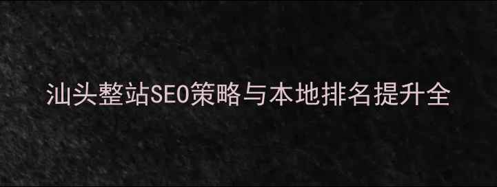 图片 汕头整站SEO策略与本地排名提升全
