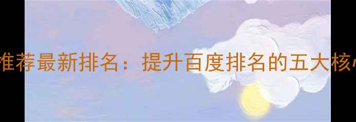 图片 江北地区网站优化推荐最新排名：提升百度排名的五大核心策略与避坑指南1