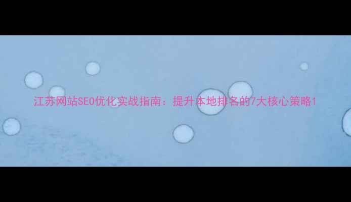 图片 江苏网站SEO优化实战指南：提升本地排名的7大核心策略1
