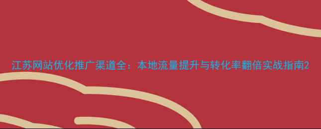 图片 江苏网站优化推广渠道全：本地流量提升与转化率翻倍实战指南2