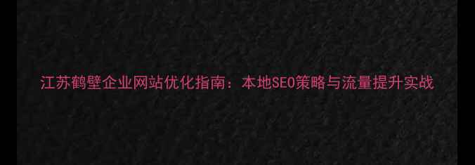图片 江苏鹤壁企业网站优化指南：本地SEO策略与流量提升实战