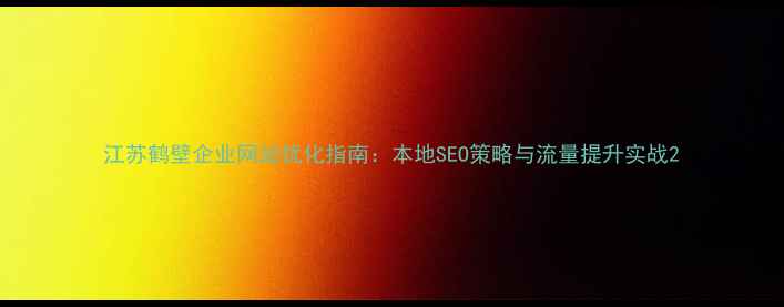 图片 江苏鹤壁企业网站优化指南：本地SEO策略与流量提升实战2