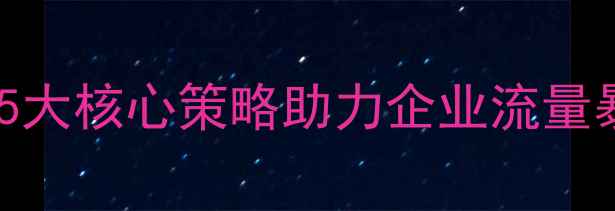 图片 江西网站优化全攻略：5大核心策略助力企业流量暴涨（最新实操指南）1