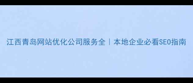 图片 江西青岛网站优化公司服务全｜本地企业必看SEO指南