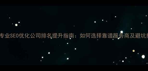 图片 江门专业SEO优化公司排名提升指南：如何选择靠谱服务商及避坑技巧1