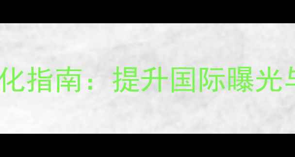 图片 江门外贸企业网站SEO优化指南：提升国际曝光与转化率的5大核心策略2
