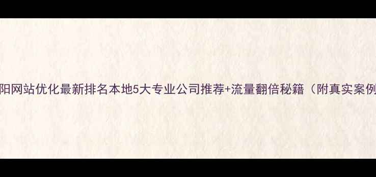 图片 沁阳网站优化最新排名本地5大专业公司推荐+流量翻倍秘籍（附真实案例）