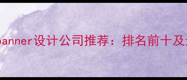 图片 沈阳专业banner设计公司推荐：排名前十及选择指南1
