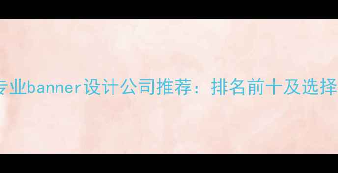 图片 沈阳专业banner设计公司推荐：排名前十及选择指南2