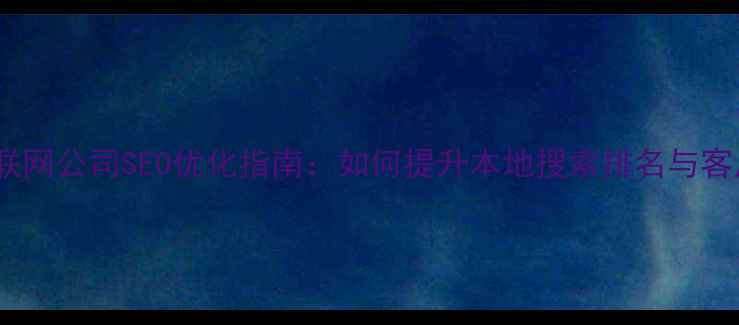 图片 沈阳互联网公司SEO优化指南：如何提升本地搜索排名与客户转化2