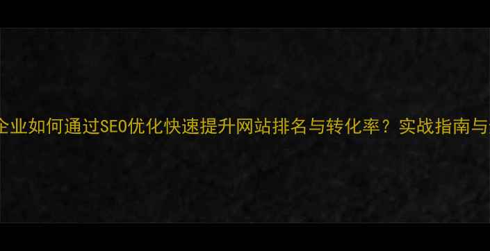 图片 沈阳本地企业如何通过SEO优化快速提升网站排名与转化率？实战指南与避坑策略2