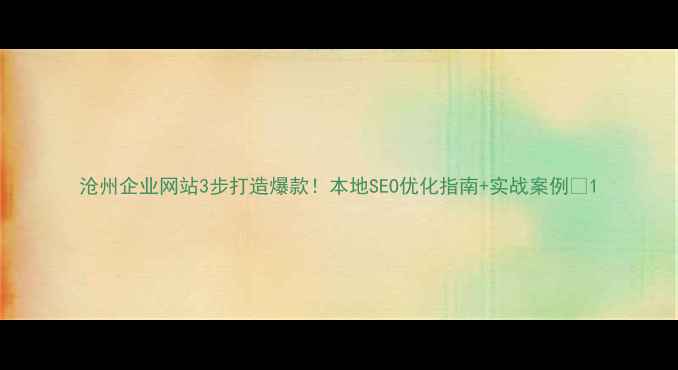 图片 沧州企业网站3步打造爆款！本地SEO优化指南+实战案例🔥1