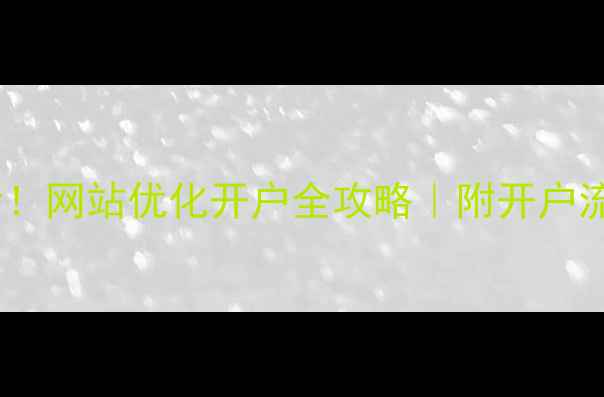 图片 河北企业必看！网站优化开户全攻略｜附开户流程+避坑指南