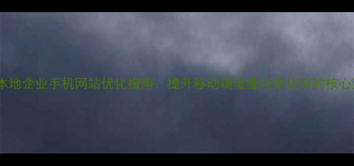 图片 河南本地企业手机网站优化指南：提升移动端流量与转化率的核心策略2