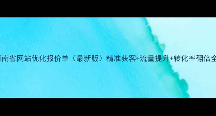 图片 河南省网站优化报价单（最新版）精准获客+流量提升+转化率翻倍全1