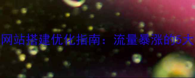 图片 河南资讯网站搭建优化指南：流量暴涨的5大核心策略