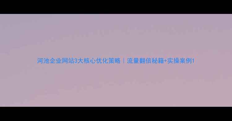 图片 河池企业网站3大核心优化策略｜流量翻倍秘籍+实操案例1