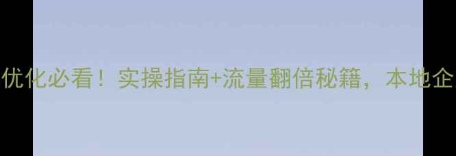 图片 河源网站优化必看！实操指南+流量翻倍秘籍，本地企业必收藏