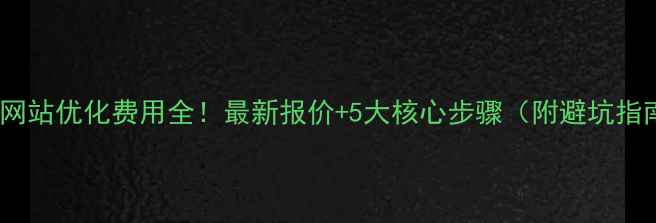图片 泊头网站优化费用全！最新报价+5大核心步骤（附避坑指南）1
