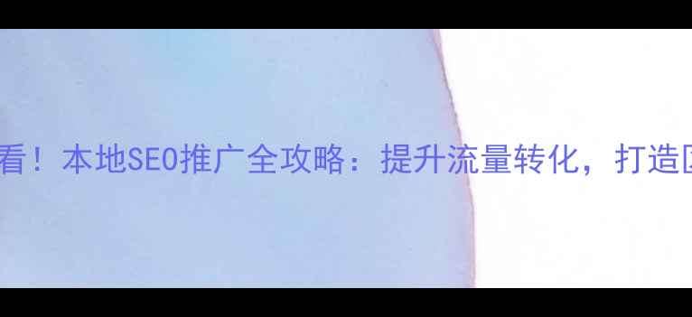 图片 洛江网站优化必看！本地SEO推广全攻略：提升流量转化，打造区域品牌影响力2
