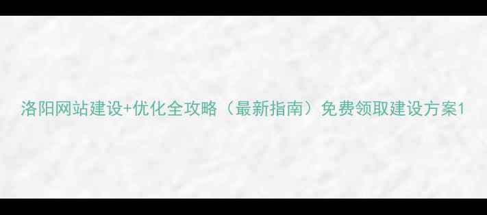 图片 洛阳网站建设+优化全攻略（最新指南）免费领取建设方案1