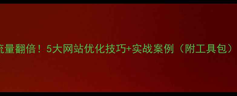 图片 流量翻倍！5大网站优化技巧+实战案例（附工具包）1