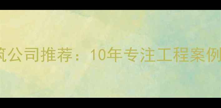 图片 济南口碑最好的建筑公司推荐：10年专注工程案例与行业认证全指南1
