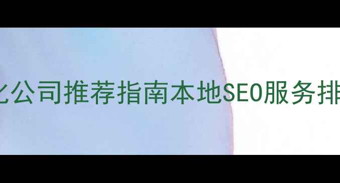 图片 济南网站优化公司推荐指南本地SEO服务排名及避坑全2